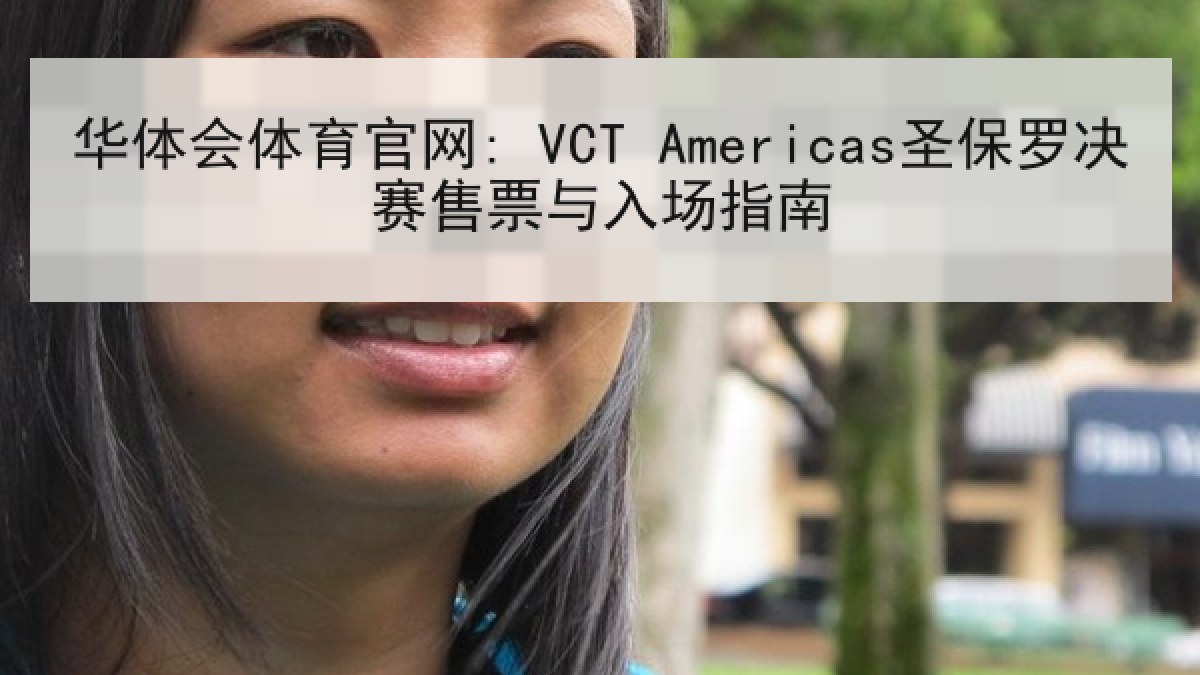 华体会体育官网: VCT Americas圣保罗决赛售票与入场指南 华体会体育官网: VCT Americas圣保罗决赛售票与入场指南