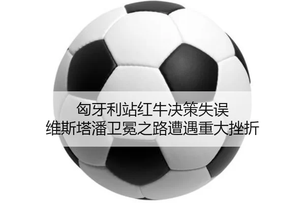 匈牙利站红牛决策失误 维斯塔潘卫冕之路遭遇重大挫折