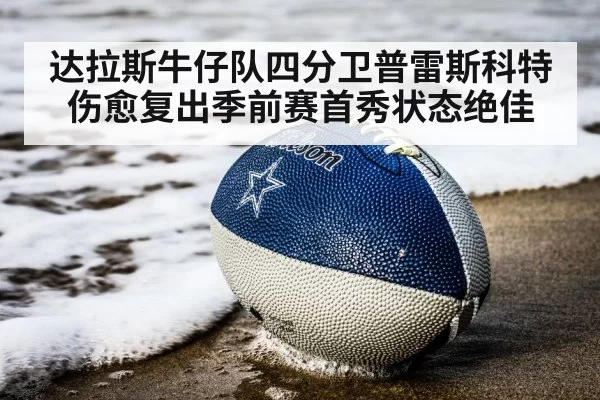 达拉斯牛仔队四分卫普雷斯科特伤愈复出季前赛首秀状态绝佳