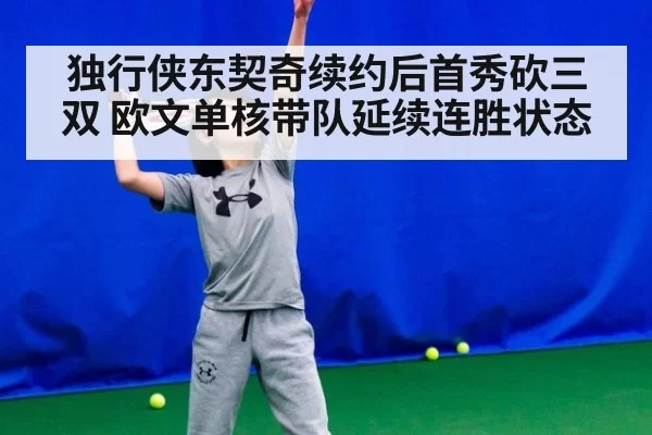 独行侠东契奇续约后首秀砍三双 欧文单核带队延续连胜状态
