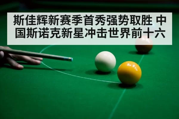 斯佳辉新赛季首秀强势取胜 中国斯诺克新星冲击世界前十六