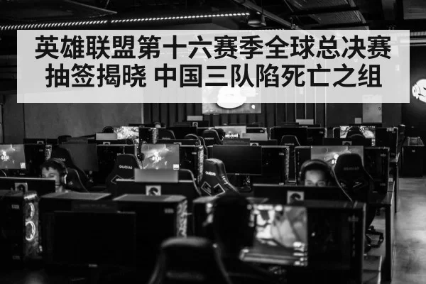 英雄联盟第十六赛季全球总决赛抽签揭晓 中国三队陷死亡之组