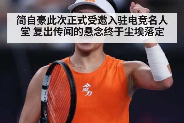 简自豪此次正式受邀入驻电竞名人堂 复出传闻的悬念终于尘埃落定